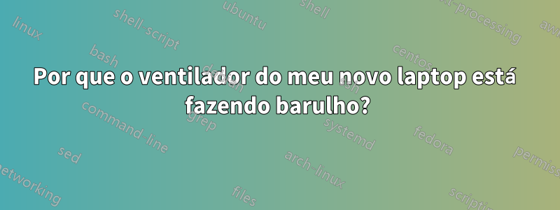 Por que o ventilador do meu novo laptop está fazendo barulho?