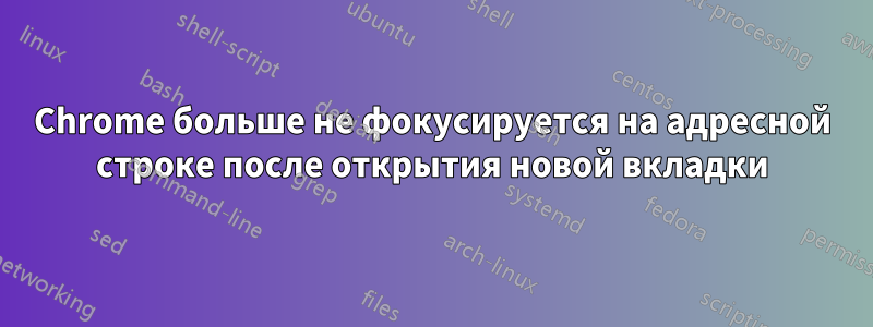 Chrome больше не фокусируется на адресной строке после открытия новой вкладки