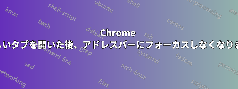 Chrome は新しいタブを開いた後、アドレスバーにフォーカスしなくなりました