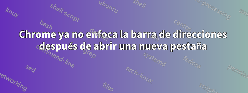 Chrome ya no enfoca la barra de direcciones después de abrir una nueva pestaña