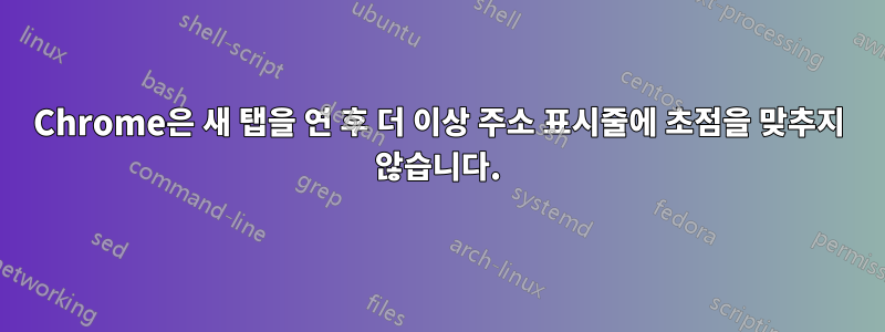 Chrome은 새 탭을 연 후 더 이상 주소 표시줄에 초점을 맞추지 않습니다.