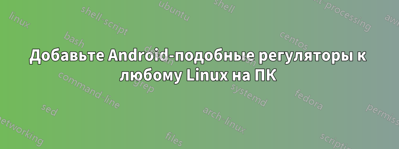 Добавьте Android-подобные регуляторы к любому Linux на ПК