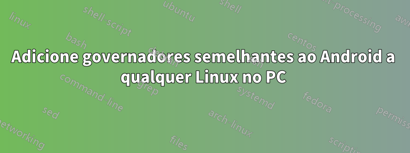 Adicione governadores semelhantes ao Android a qualquer Linux no PC