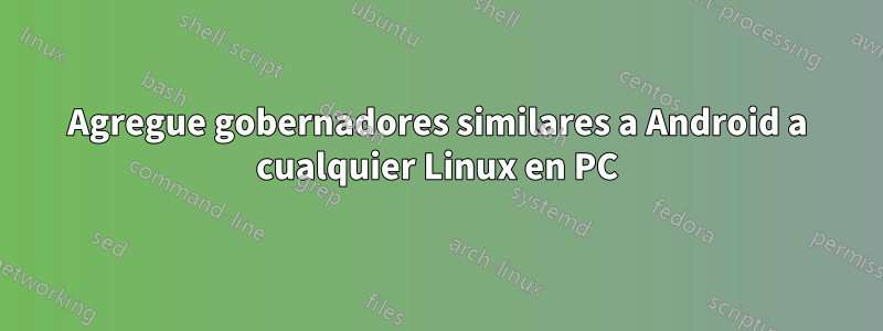 Agregue gobernadores similares a Android a cualquier Linux en PC