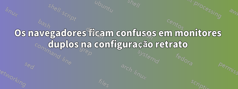 Os navegadores ficam confusos em monitores duplos na configuração retrato