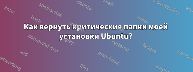 Как вернуть критические папки моей установки Ubuntu?