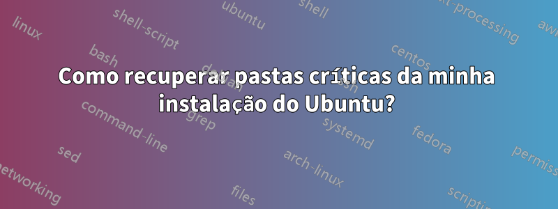 Como recuperar pastas críticas da minha instalação do Ubuntu?