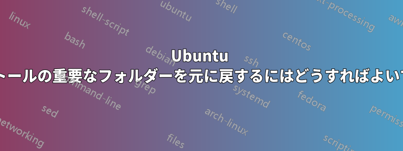 Ubuntu インストールの重要なフォルダーを元に戻するにはどうすればよいですか?