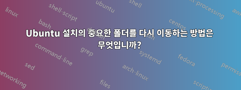 Ubuntu 설치의 중요한 폴더를 다시 이동하는 방법은 무엇입니까?