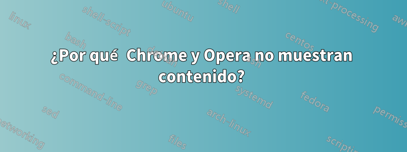 ¿Por qué Chrome y Opera no muestran contenido?