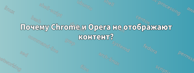 Почему Chrome и Opera не отображают контент?