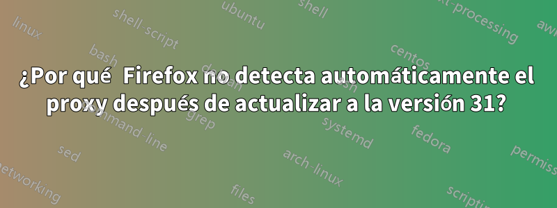 ¿Por qué Firefox no detecta automáticamente el proxy después de actualizar a la versión 31?