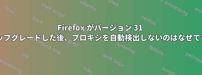 Firefox がバージョン 31 にアップグレードした後、プロキシを自動検出しないのはなぜですか?