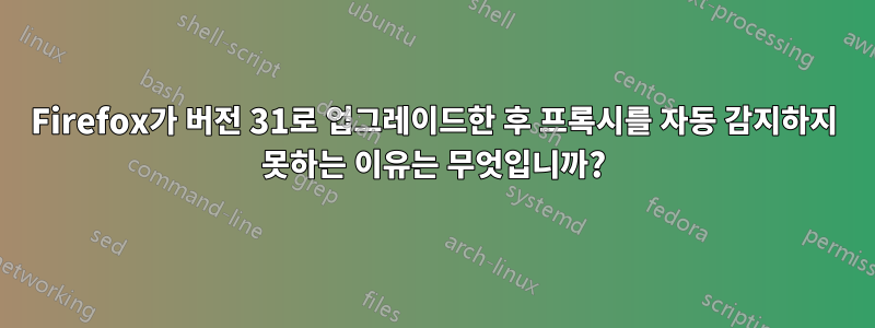 Firefox가 버전 31로 업그레이드한 후 프록시를 자동 감지하지 못하는 이유는 무엇입니까?