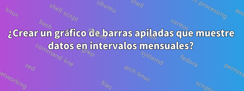 ¿Crear un gráfico de barras apiladas que muestre datos en intervalos mensuales?