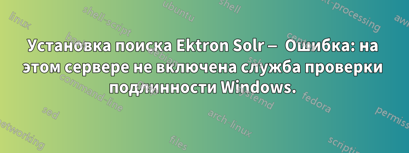 Установка поиска Ektron Solr — Ошибка: на этом сервере не включена служба проверки подлинности Windows.