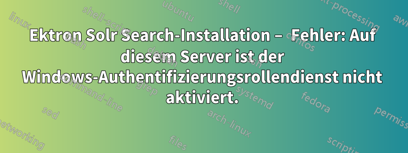 Ektron Solr Search-Installation – Fehler: Auf diesem Server ist der Windows-Authentifizierungsrollendienst nicht aktiviert.