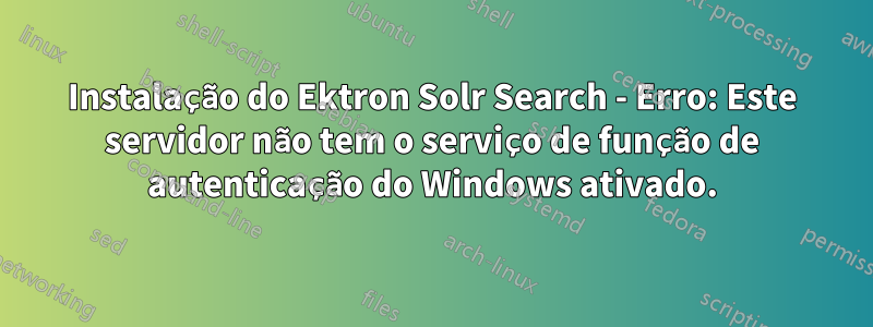 Instalação do Ektron Solr Search - Erro: Este servidor não tem o serviço de função de autenticação do Windows ativado.