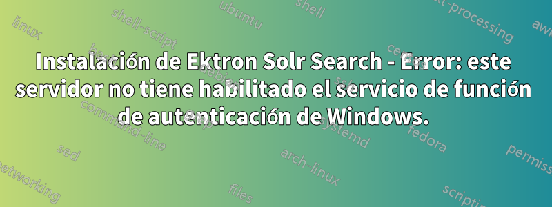 Instalación de Ektron Solr Search - Error: este servidor no tiene habilitado el servicio de función de autenticación de Windows.