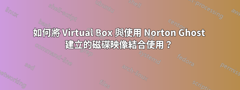 如何將 Virtual Box 與使用 Norton Ghost 建立的磁碟映像結合使用？