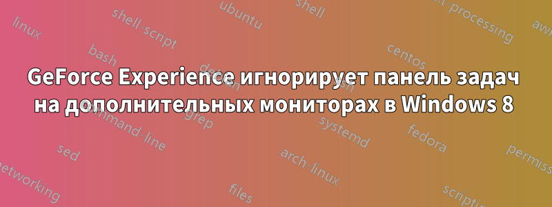 GeForce Experience игнорирует панель задач на дополнительных мониторах в Windows 8