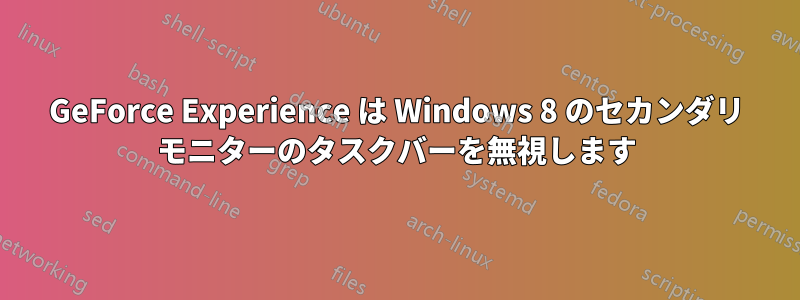 GeForce Experience は Windows 8 のセカンダリ モニターのタスクバーを無視します