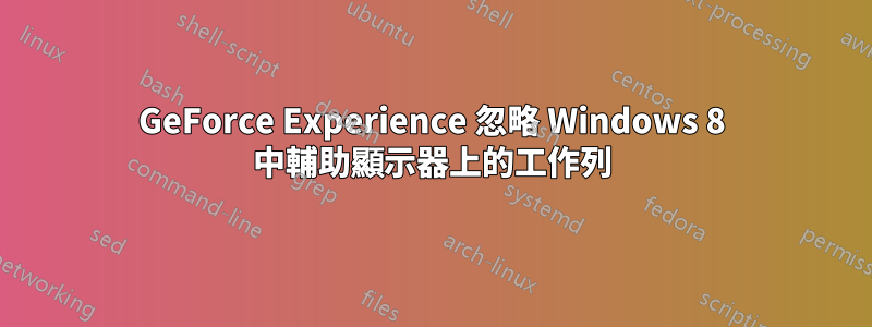 GeForce Experience 忽略 Windows 8 中輔助顯示器上的工作列