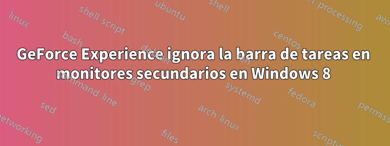 GeForce Experience ignora la barra de tareas en monitores secundarios en Windows 8