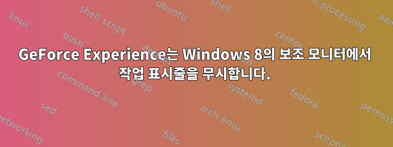 GeForce Experience는 Windows 8의 보조 모니터에서 작업 표시줄을 무시합니다.