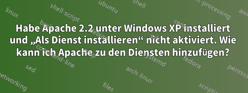 Habe Apache 2.2 unter Windows XP installiert und „Als Dienst installieren“ nicht aktiviert. Wie kann ich Apache zu den Diensten hinzufügen?