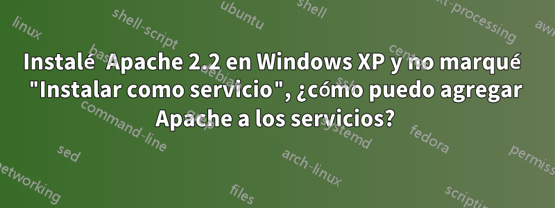 Instalé Apache 2.2 en Windows XP y no marqué "Instalar como servicio", ¿cómo puedo agregar Apache a los servicios?