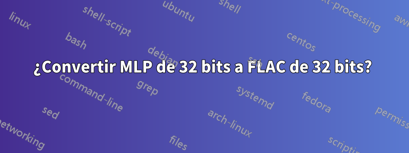 ¿Convertir MLP de 32 bits a FLAC de 32 bits?