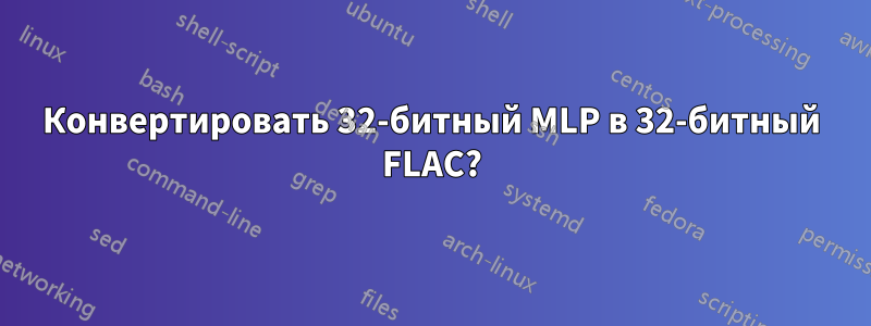 Конвертировать 32-битный MLP в 32-битный FLAC?