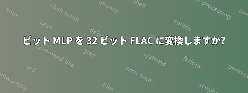 32 ビット MLP を 32 ビット FLAC に変換しますか?