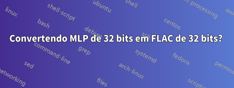 Convertendo MLP de 32 bits em FLAC de 32 bits?