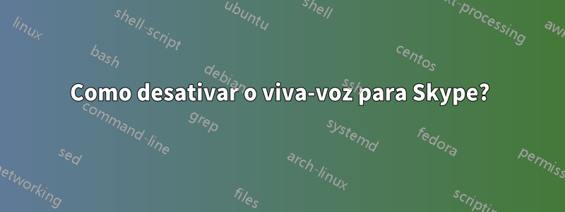 Como desativar o viva-voz para Skype?