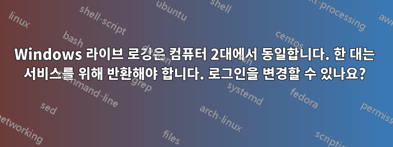 Windows 라이브 로깅은 컴퓨터 2대에서 동일합니다. 한 대는 서비스를 위해 반환해야 합니다. 로그인을 변경할 수 있나요?