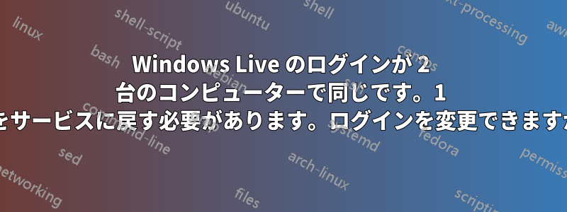 Windows Live のログインが 2 台のコンピューターで同じです。1 台をサービスに戻す必要があります。ログインを変更できますか?