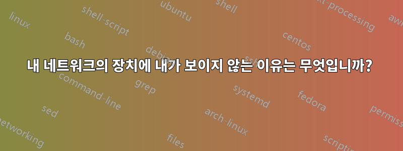 내 네트워크의 장치에 내가 보이지 않는 이유는 무엇입니까?