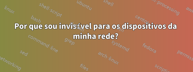 Por que sou invisível para os dispositivos da minha rede?