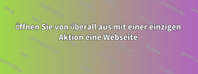 Öffnen Sie von überall aus mit einer einzigen Aktion eine Webseite