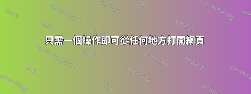 只需一個操作即可從任何地方打開網頁