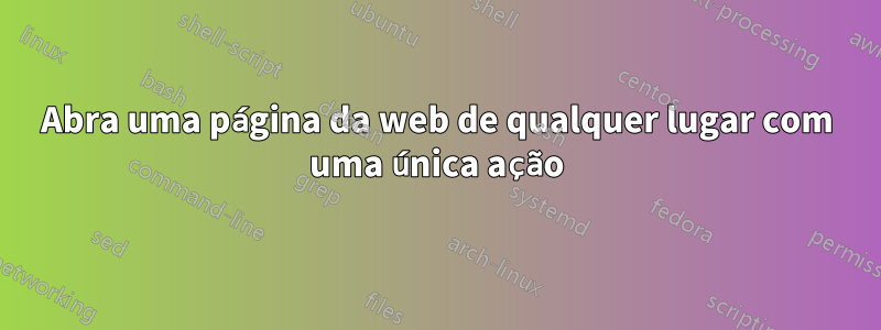 Abra uma página da web de qualquer lugar com uma única ação