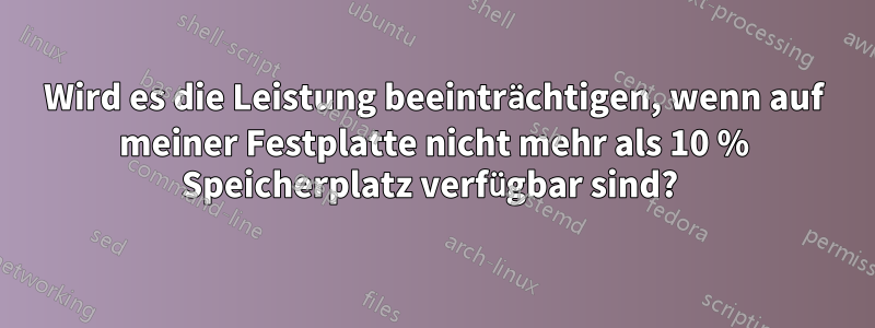 Wird es die Leistung beeinträchtigen, wenn auf meiner Festplatte nicht mehr als 10 % Speicherplatz verfügbar sind? 