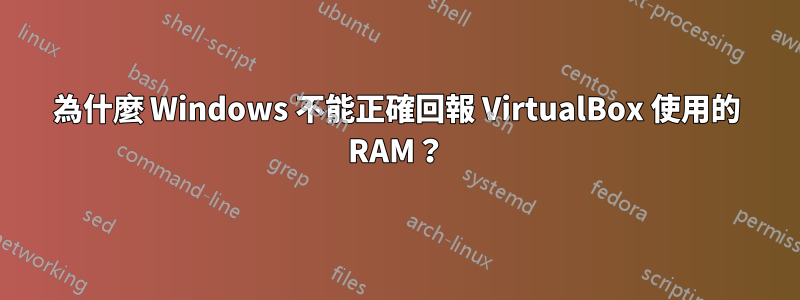 為什麼 Windows 不能正確回報 VirtualBox 使用的 RAM？