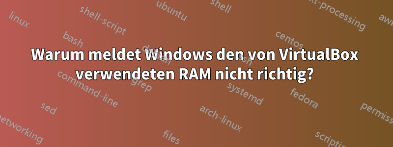 Warum meldet Windows den von VirtualBox verwendeten RAM nicht richtig?