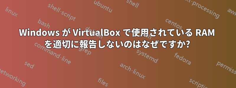 Windows が VirtualBox で使用されている RAM を適切に報告しないのはなぜですか?