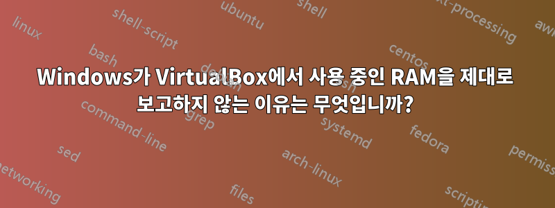 Windows가 VirtualBox에서 사용 중인 RAM을 제대로 보고하지 않는 이유는 무엇입니까?