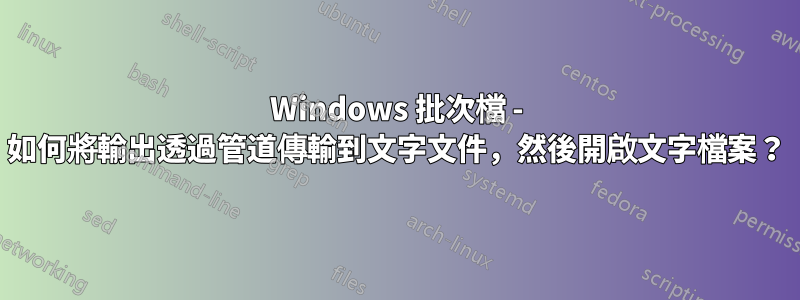 Windows 批次檔 - 如何將輸出透過管道傳輸到文字文件，然後開啟文字檔案？