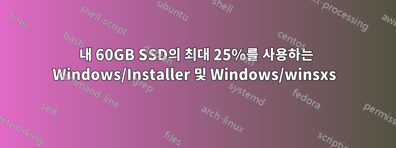 내 60GB SSD의 최대 25%를 사용하는 Windows/Installer 및 Windows/winsxs 